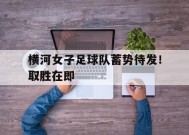 乐竟体育官网-横河女子足球队蓄势待发！取胜在即的简单介绍